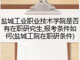 盐城工业职业技术学院是否有在职研究生,报考条件如何(盐城工院在职研条件)