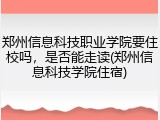 郑州信息科技职业学院要住校吗，是否能走读(郑州信息科技学院住宿)