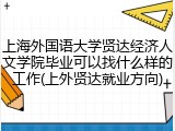 上海外国语大学贤达经济人文学院毕业可以找什么样的工作(上外贤达就业方向)