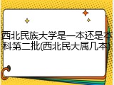 西北民族大学是一本还是本科第二批(西北民大属几本)