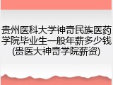 贵州医科大学神奇民族医药学院毕业生一般年薪多少钱(贵医大神奇学院薪资)