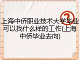 上海中侨职业技术大学毕业可以找什么样的工作(上海中侨毕业去向)
