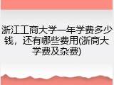 浙江工商大学一年学费多少钱，还有哪些费用(浙商大学费及杂费)