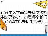 石家庄医学高等专科学校招生编码多少，隶属哪个部门(石家庄医专招生代码)