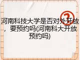 河南科技大学是否对外开放，要预约吗(河南科大开放预约吗)