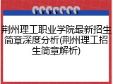 荆州理工职业学院最新招生简章深度分析(荆州理工招生简章解析)