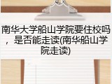 南华大学船山学院要住校吗，是否能走读(南华船山学院走读)