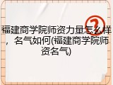 福建商学院师资力量怎么样，名气如何(福建商学院师资名气)
