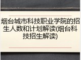 烟台城市科技职业学院的招生人数和计划解读(烟台科技招生解读)