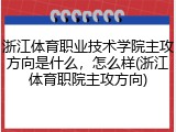 浙江体育职业技术学院主攻方向是什么，怎么样(浙江体育职院主攻方向)