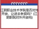 江阴职业技术学院是否对外开放，让进去参观吗？(江阴职院对外开放吗)
