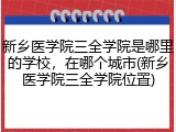 新乡医学院三全学院是哪里的学校，在哪个城市(新乡医学院三全学院位置)