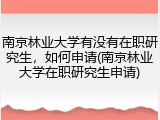 南京林业大学有没有在职研究生，如何申请(南京林业大学在职研究生申请)