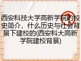 西安科技大学高新学院的校史简介，什么历史与社会背景下建校的(西安科大高新学院建校背景)
