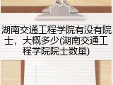 湖南交通工程学院有没有院士，大概多少(湖南交通工程学院院士数量)