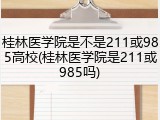 桂林医学院是不是211或985高校(桂林医学院是211或985吗)