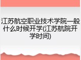 江苏航空职业技术学院一般什么时候开学(江苏航院开学时间)