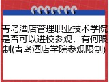 青岛酒店管理职业技术学院是否可以进校参观，有何限制(青岛酒店学院参观限制)