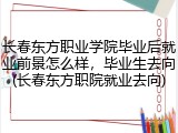 长春东方职业学院毕业后就业前景怎么样，毕业生去向(长春东方职院就业去向)