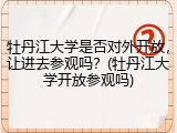 牡丹江大学是否对外开放，让进去参观吗？(牡丹江大学开放参观吗)