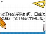 汉江师范学院如何，口碑怎么样？(汉江师范学院口碑)