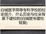 白城医学高等专科学校的校史简介，什么历史与社会背景下建校的(白城医专建校背景)