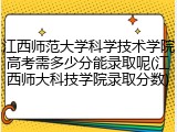 江西师范大学科学技术学院高考需多少分能录取呢(江西师大科技学院录取分数)