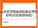 北京农学院就读的真实感觉如何(北农就读体验)