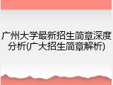 广州大学最新招生简章深度分析(广大招生简章解析)
