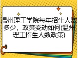温州理工学院每年招生人数多少，政策变动如何(温州理工招生人数政策)