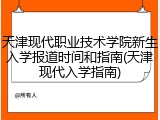 天津现代职业技术学院新生入学报道时间和指南(天津现代入学指南)