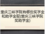 重庆三峡学院有哪些奖学金和助学金呢(重庆三峡学院奖助学金)