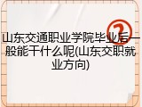 山东交通职业学院毕业后一般能干什么呢(山东交职就业方向)