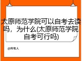 太原师范学院可以自考去读吗，为什么(太原师范学院自考可行吗)
