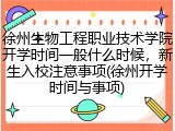 徐州生物工程职业技术学院开学时间一般什么时候，新生入校注意事项(徐州开学时间与事项)