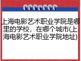 上海电影艺术职业学院是哪里的学校，在哪个城市(上海电影艺术职业学院地址)