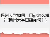 扬州大学如何，口碑怎么样？(扬州大学口碑如何？)