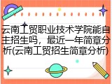 云南工贸职业技术学院能自主招生吗，最近一年简章分析(云南工贸招生简章分析)