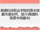 南通科技职业学院的图书馆藏书量如何，简介(南通科院图书馆藏书)