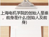 上海电机学院的创始人是谁，前身是什么(创始人及前身)