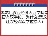 黑龙江农业经济职业学院是否有双学位，为什么(黑龙江农经院双学位原因)