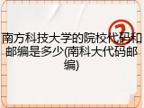 南方科技大学的院校代码和邮编是多少(南科大代码邮编)