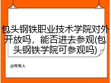 包头钢铁职业技术学院对外开放吗，能否进去参观(包头钢铁学院可参观吗)