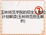 玉林师范学院的招生人数和计划解读(玉林师范招生解析)