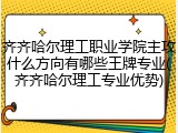 齐齐哈尔理工职业学院主攻什么方向有哪些王牌专业(齐齐哈尔理工专业优势)