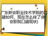 广东新安职业技术学院的口碑如何，现在怎么样了(新安职院口碑现状)