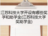 江苏科技大学开设有哪些奖学和助学金(江苏科技大学奖助学金)