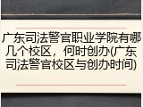 广东司法警官职业学院有哪几个校区，何时创办(广东司法警官校区与创办时间)