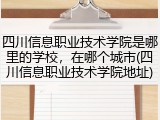 四川信息职业技术学院是哪里的学校，在哪个城市(四川信息职业技术学院地址)