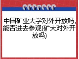 中国矿业大学对外开放吗，能否进去参观(矿大对外开放吗)